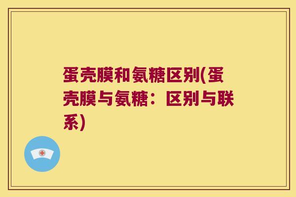 蛋壳膜和氨糖区别(蛋壳膜与氨糖:区别与联系)