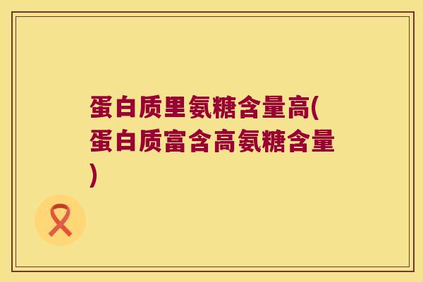 蛋白质里氨糖含量高(蛋白质富含高氨糖含量)