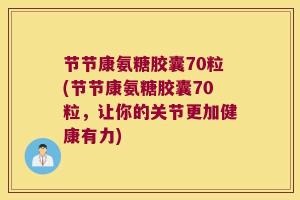节节康氨糖胶囊70粒(节节康氨糖胶囊70粒,让你的关节更加健康有力)