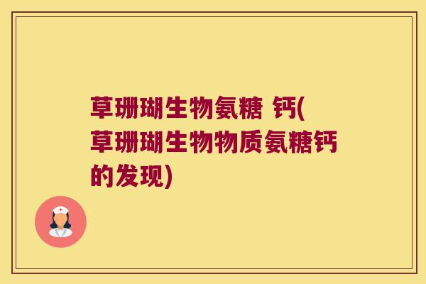 草珊瑚生物氨糖 钙(草珊瑚生物物质氨糖钙的发现)