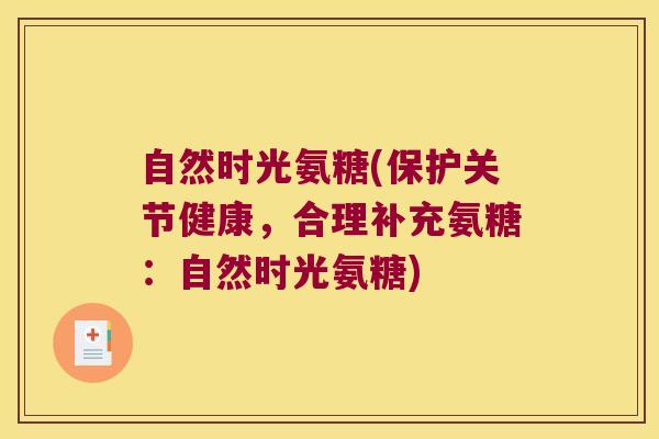 自然时光氨糖(保护关节健康,合理补充氨糖:自然时光氨糖)