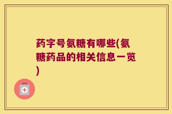 药字号氨糖有哪些(氨糖药品的相关信息一览)