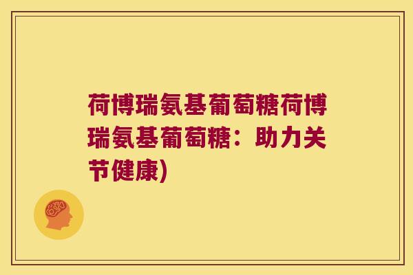 荷博瑞氨基葡萄糖荷博瑞氨基葡萄糖:助力关节健康)