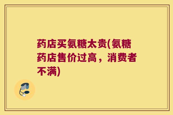 药店买氨糖太贵(氨糖药店售价过高,消费者不满)