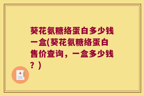 葵花氨糖络蛋白多少钱一盒(葵花氨糖络蛋白售价查询，一盒多少钱？)