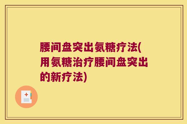 腰间盘突出氨糖疗法(用氨糖治疗腰间盘突出的新疗法)