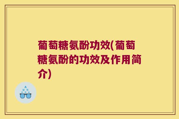 葡萄糖氨酚功效(葡萄糖氨酚的功效及作用简介)