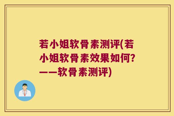 若小姐软骨素测评(若小姐软骨素效果如何?——软骨素测评)