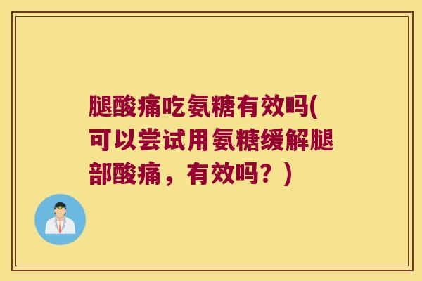 腿酸痛吃氨糖有效吗(可以尝试用氨糖缓解腿部酸痛,有效吗?)