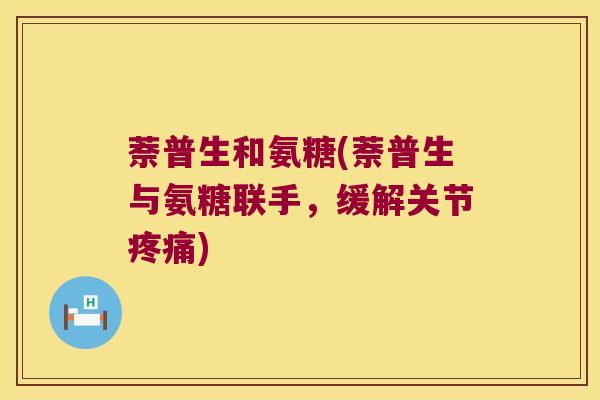 萘普生和氨糖(萘普生与氨糖联手,缓解关节疼痛)
