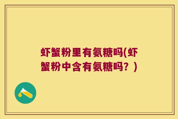 虾蟹粉里有氨糖吗(虾蟹粉中含有氨糖吗?)