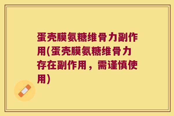 蛋壳膜氨糖维骨力副作用(蛋壳膜氨糖维骨力存在副作用,需谨慎使用)