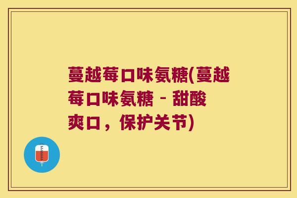 蔓越莓口味氨糖(蔓越莓口味氨糖 - 甜酸爽口,保护关节)
