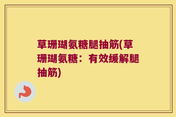 草珊瑚氨糖腿抽筋(草珊瑚氨糖:有效缓解腿抽筋)