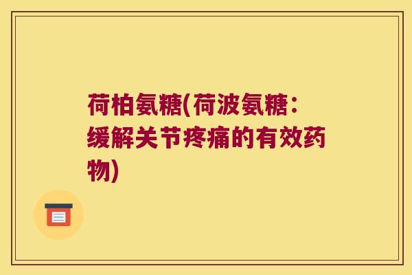 荷柏氨糖(荷波氨糖:缓解关节疼痛的有效药物)