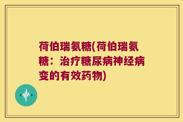 荷伯瑞氨糖(荷伯瑞氨糖：治疗糖尿病神经病变的有效药物)