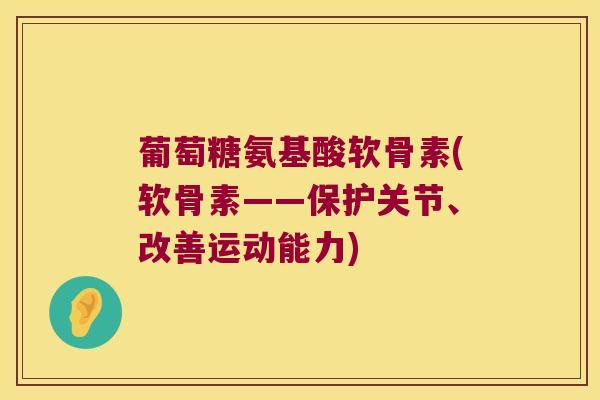 葡萄糖氨基酸软骨素(软骨素——保护关节、改善运动能力)