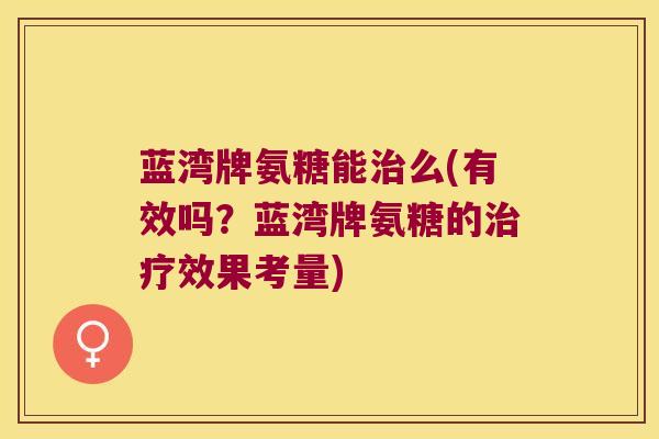 蓝湾牌氨糖能治么(有效吗?蓝湾牌氨糖的治疗效果考量)