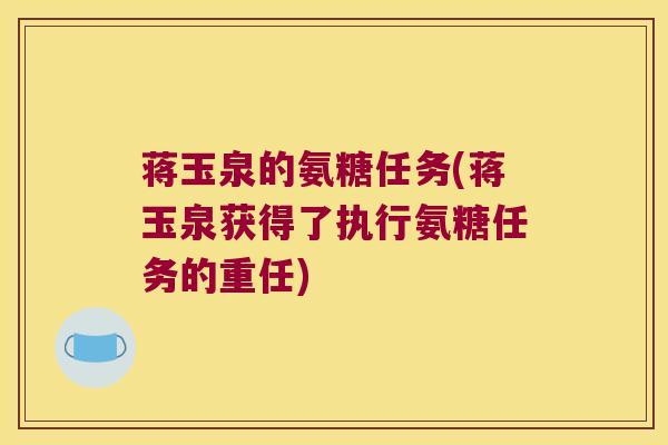 蒋玉泉的氨糖任务(蒋玉泉获得了执行氨糖任务的重任)