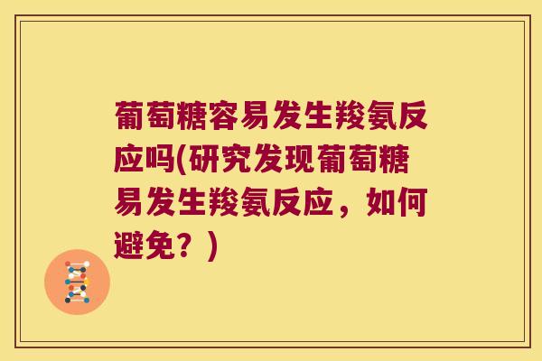葡萄糖容易发生羧氨反应吗(研究发现葡萄糖易发生羧氨反应,如何避免?)