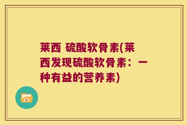 莱西 硫酸软骨素(莱西发现硫酸软骨素:一种有益的营养素)