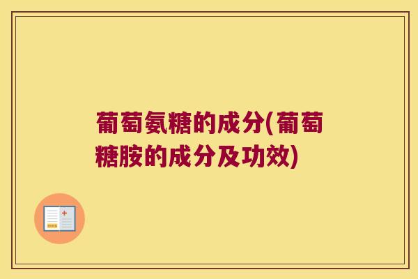 葡萄氨糖的成分(葡萄糖胺的成分及功效)