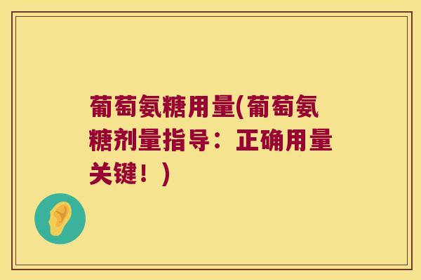 葡萄氨糖用量(葡萄氨糖剂量指导:正确用量关键!)