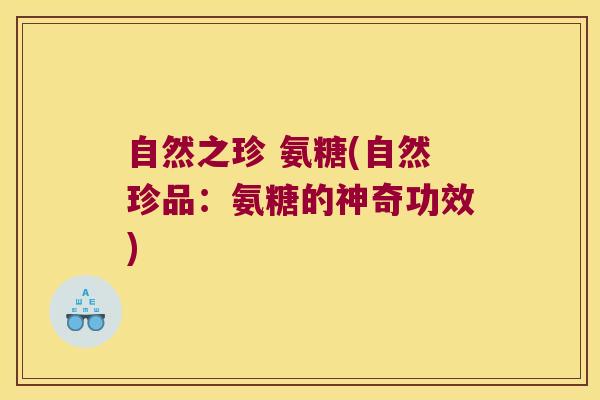 自然之珍 氨糖(自然珍品:氨糖的神奇功效)