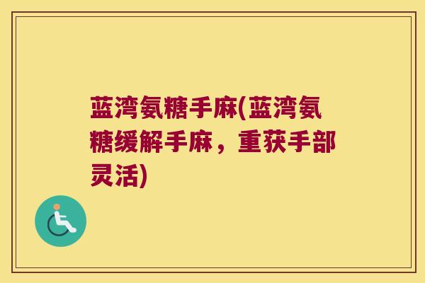 蓝湾氨糖手麻(蓝湾氨糖缓解手麻，重获手部灵活)