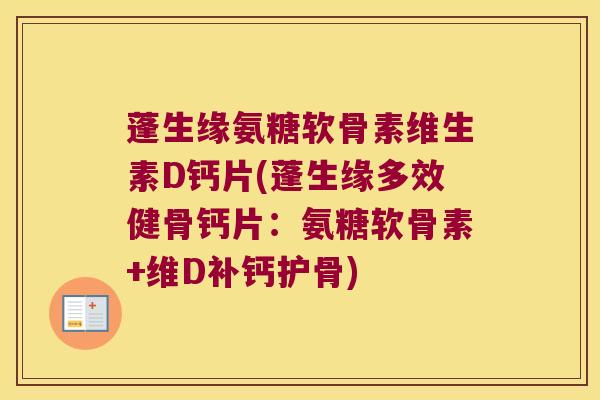 蓬生缘氨糖软骨素维生素D钙片(蓬生缘多效健骨钙片:氨糖软骨素+维D补钙护骨)