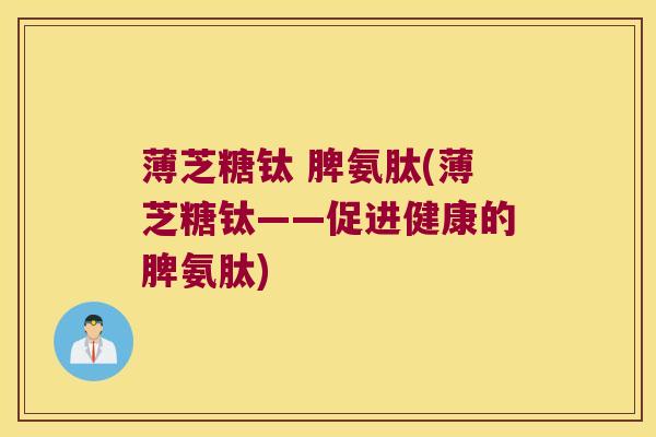 薄芝糖钛 脾氨肽(薄芝糖钛——促进健康的脾氨肽)