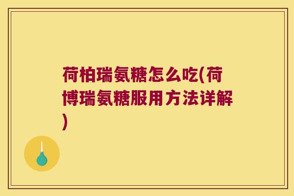 荷柏瑞氨糖怎么吃(荷博瑞氨糖服用方法详解)