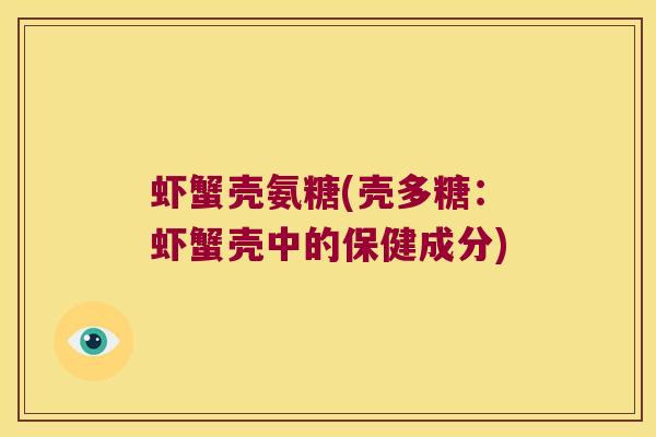 虾蟹壳氨糖(壳多糖:虾蟹壳中的保健成分)