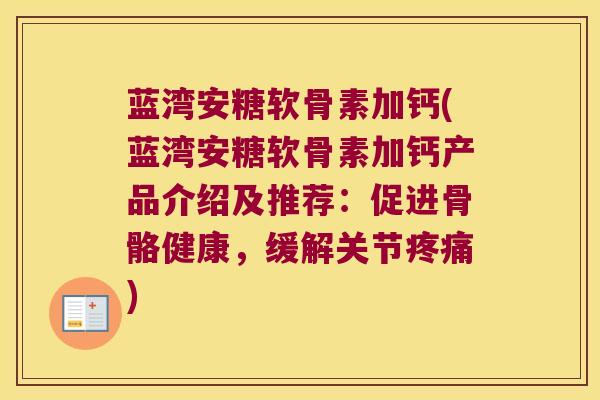 蓝湾安糖软骨素加钙(蓝湾安糖软骨素加钙产品介绍及推荐:促进骨骼健康,缓解关节疼痛)