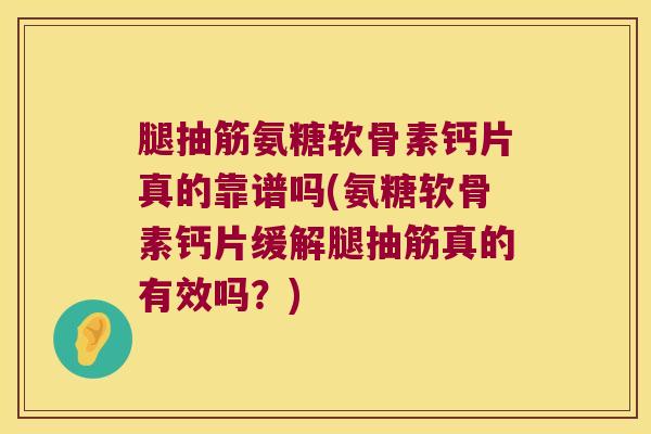 腿抽筋氨糖软骨素钙片真的靠谱吗(氨糖软骨素钙片缓解腿抽筋真的有效吗?) 腿抽筋氨糖软骨素钙片真的靠谱吗(氨糖软骨素钙片缓解腿抽筋真的有效吗?)