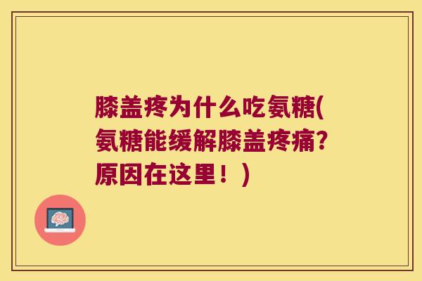 膝盖疼为什么吃氨糖(氨糖能缓解膝盖疼痛?原因在这里!)