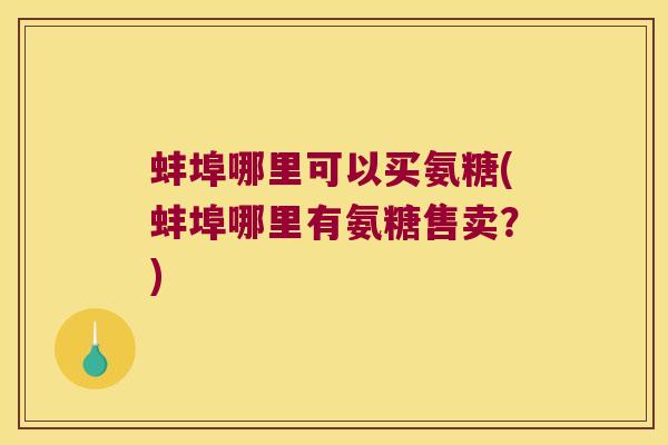 蚌埠哪里可以买氨糖(蚌埠哪里有氨糖售卖?)