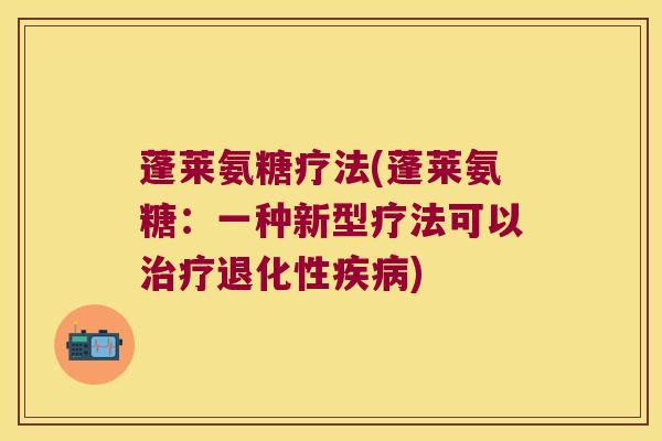 蓬莱氨糖疗法(蓬莱氨糖:一种新型疗法可以治疗退化性疾病)