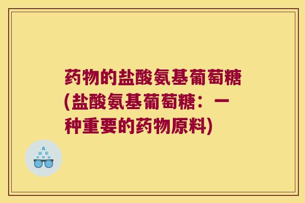 药物的盐酸氨基葡萄糖(盐酸氨基葡萄糖:一种重要的药物原料)