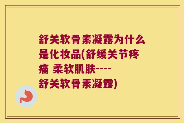 舒关软骨素凝露为什么是化妆品(舒缓关节疼痛 柔软肌肤----舒关软骨素凝露)