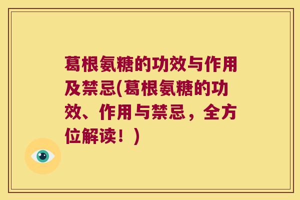 葛根氨糖的功效与作用及禁忌(葛根氨糖的功效、作用与禁忌，全方位解读！)