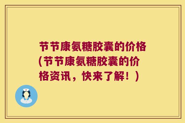 节节康氨糖胶囊的价格(节节康氨糖胶囊的价格资讯，快来了解！)