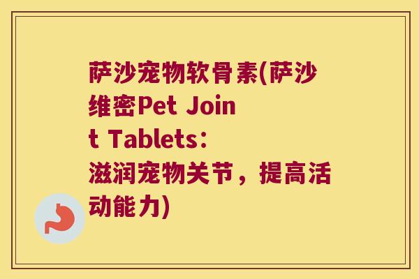 萨沙宠物软骨素(萨沙维密Pet Joint Tablets:滋润宠物关节,提高活动能力)