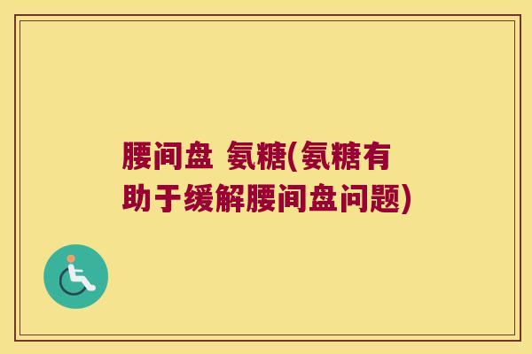 腰间盘 氨糖(氨糖有助于缓解腰间盘问题)