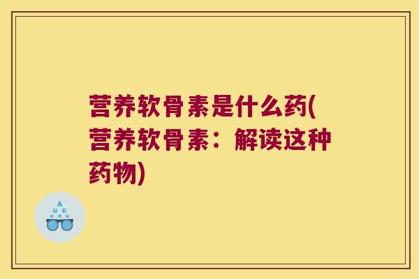 营养软骨素是什么药(营养软骨素:解读这种药物)