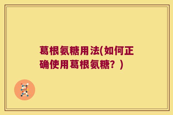 葛根氨糖用法(如何正确使用葛根氨糖?)