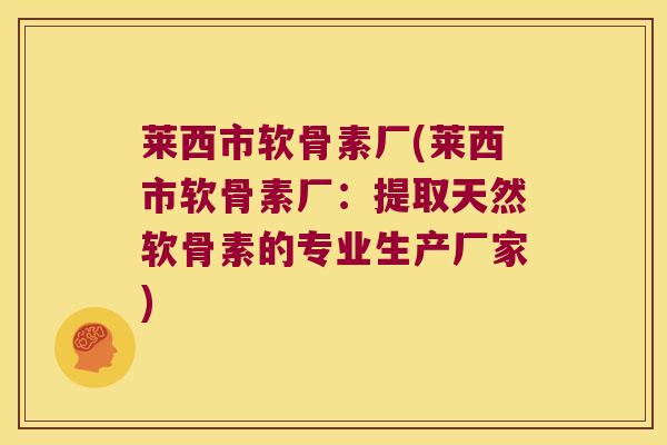 莱西市软骨素厂(莱西市软骨素厂：提取天然软骨素的专业生产厂家)