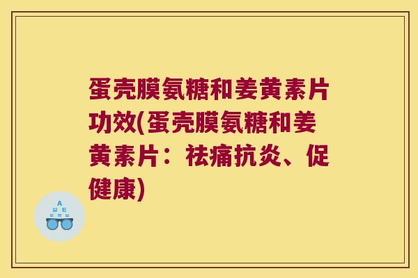 蛋壳膜氨糖和姜黄素片功效(蛋壳膜氨糖和姜黄素片:祛痛抗炎、促健康)
