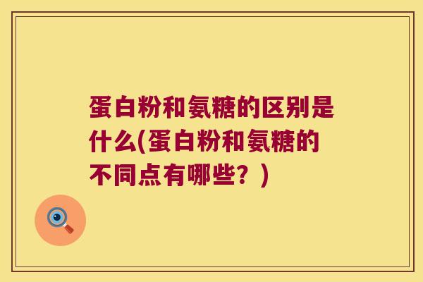 蛋白粉和氨糖的区别是什么(蛋白粉和氨糖的不同点有哪些?)