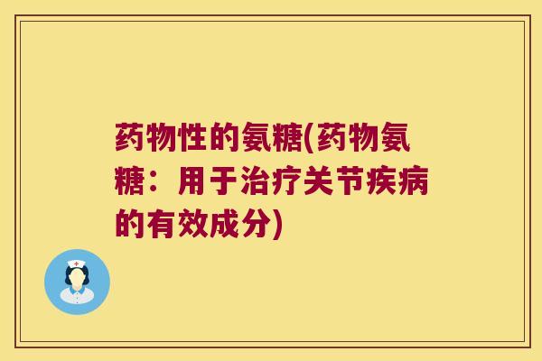 药物性的氨糖(药物氨糖:用于治疗关节疾病的有效成分)